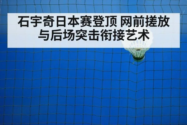 石宇奇日本赛登顶 网前搓放与后场突击衔接艺术 | aitiyu